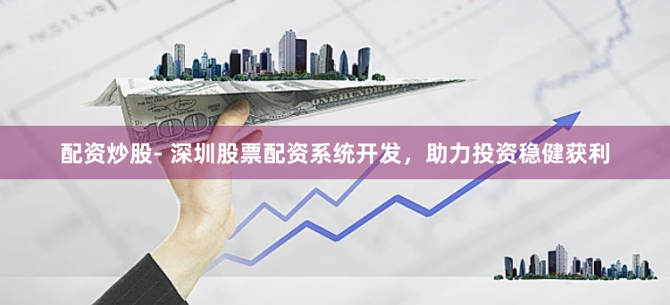 配资炒股- 深圳股票配资系统开发，助力投资稳健获利