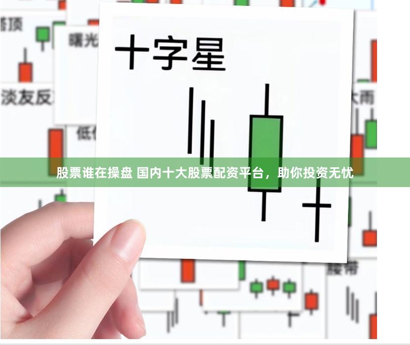 股票谁在操盘 国内十大股票配资平台，助你投资无忧