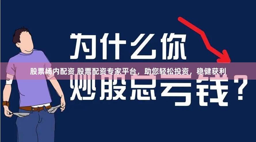 股票场内配资 股票配资专家平台，助您轻松投资，稳健获利