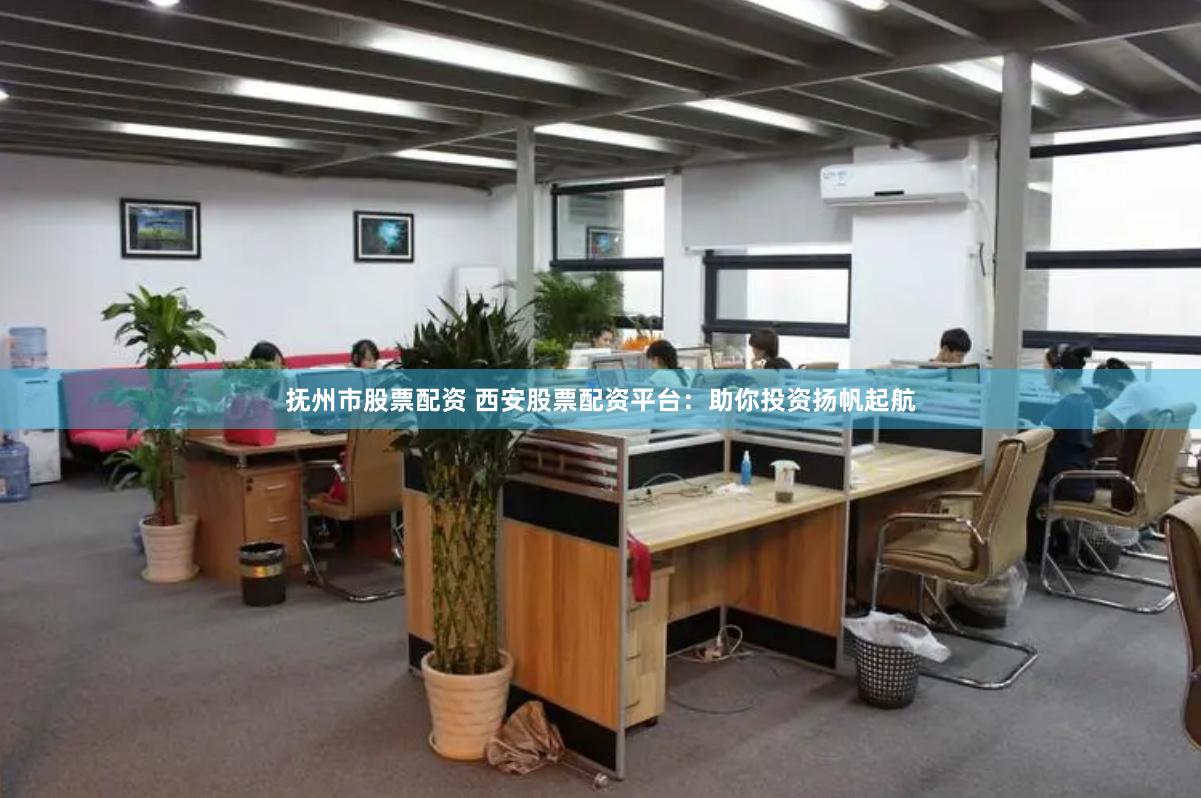 抚州市股票配资 西安股票配资平台：助你投资扬帆起航