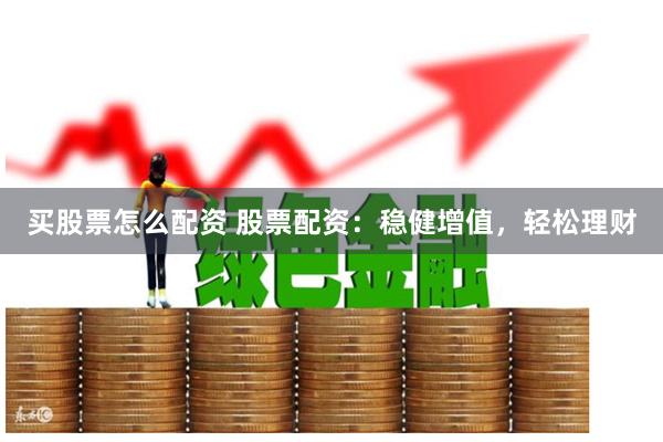 买股票怎么配资 股票配资：稳健增值，轻松理财