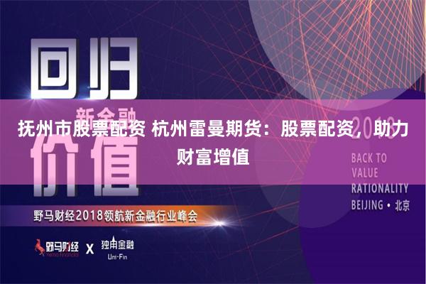 抚州市股票配资 杭州雷曼期货：股票配资，助力财富增值