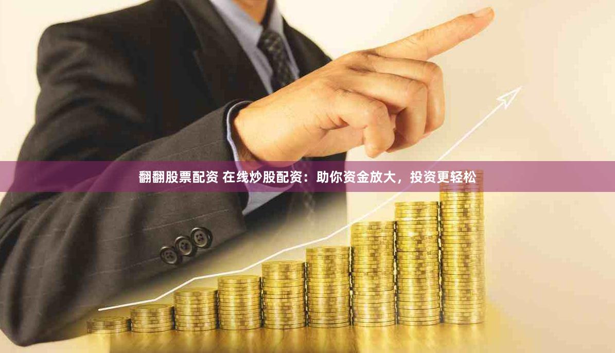 翻翻股票配资 在线炒股配资：助你资金放大，投资更轻松