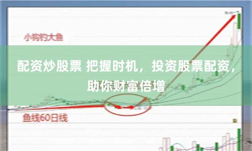 配资炒股票 把握时机，投资股票配资，助你财富倍增