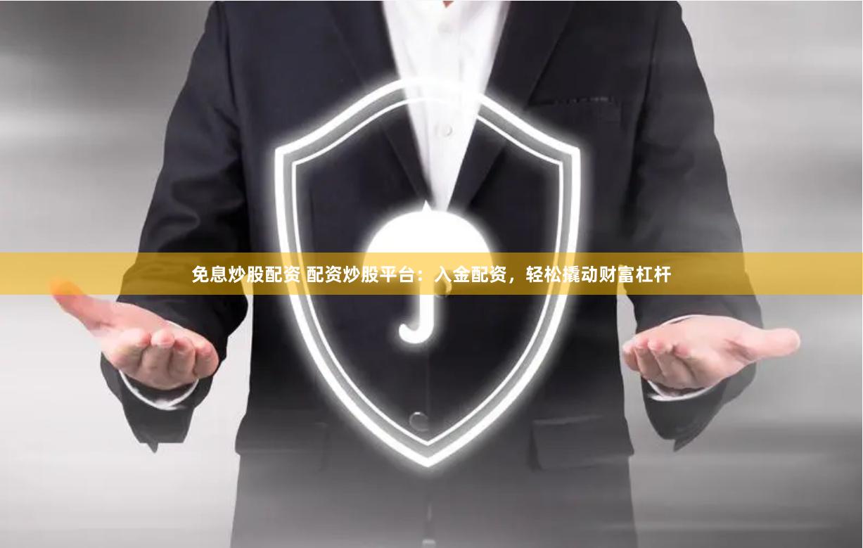免息炒股配资 配资炒股平台：入金配资，轻松撬动财富杠杆