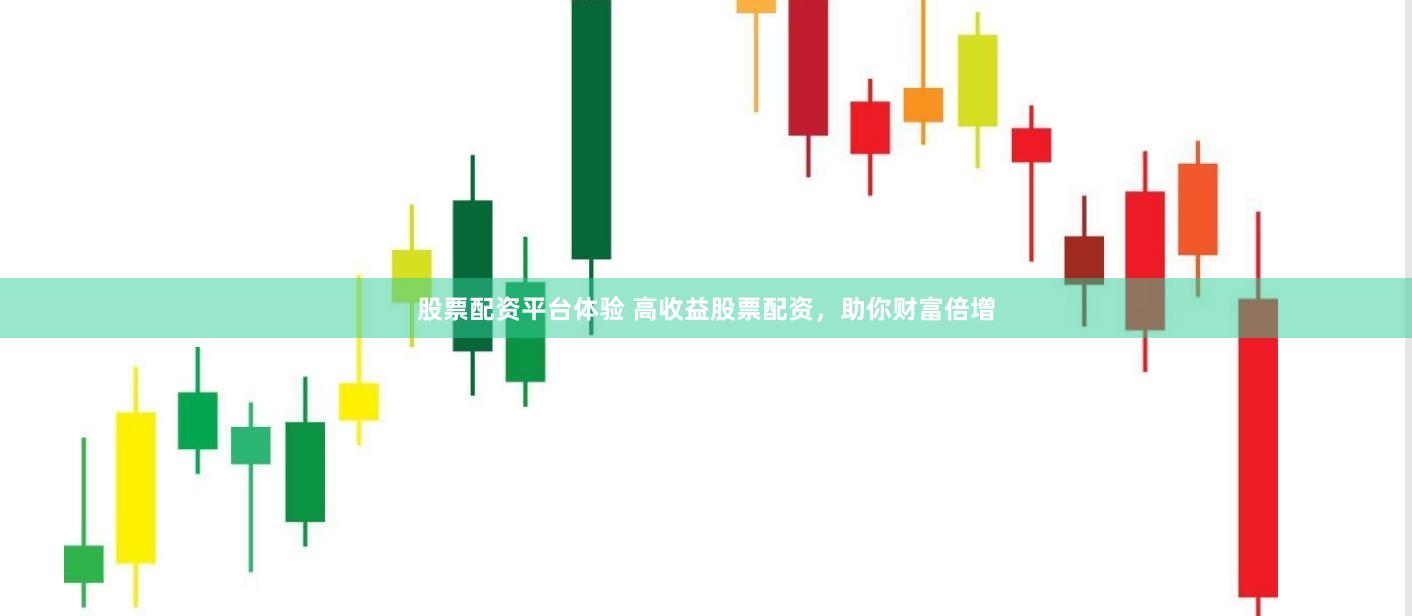 股票配资平台体验 高收益股票配资，助你财富倍增
