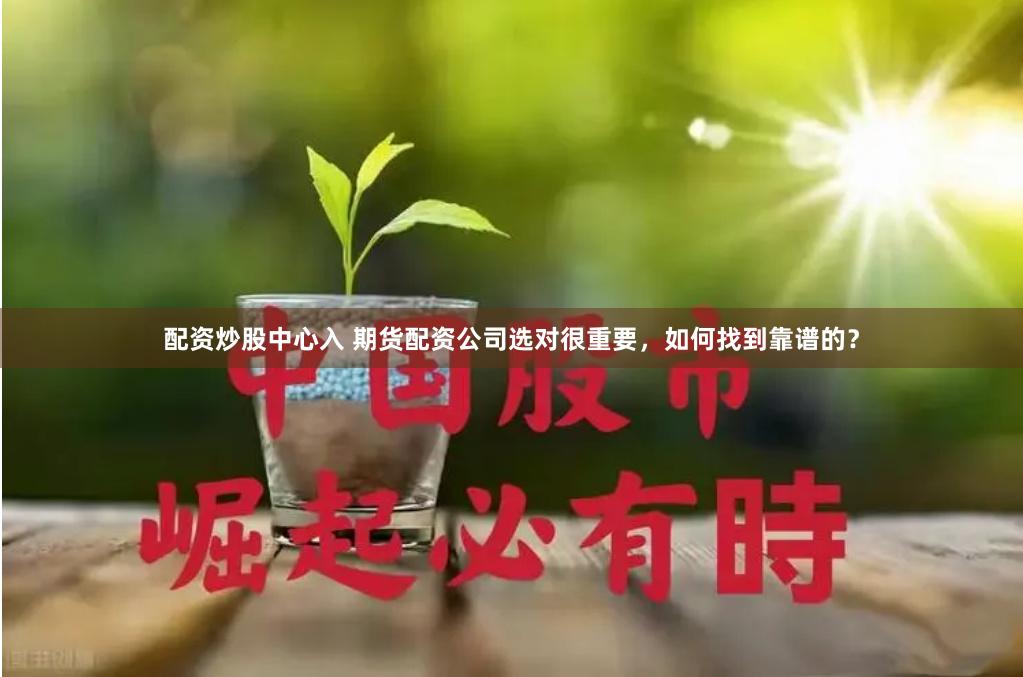配资炒股中心入 期货配资公司选对很重要，如何找到靠谱的？