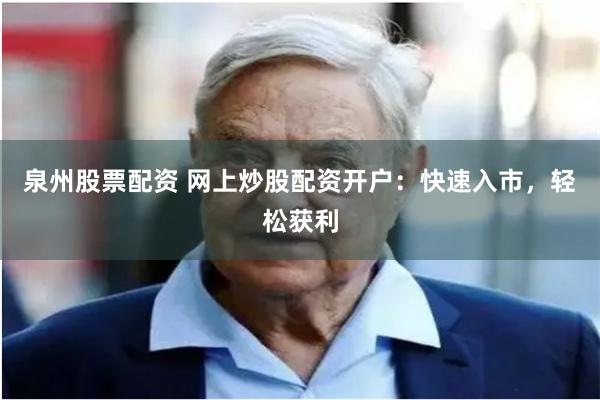 泉州股票配资 网上炒股配资开户：快速入市，轻松获利