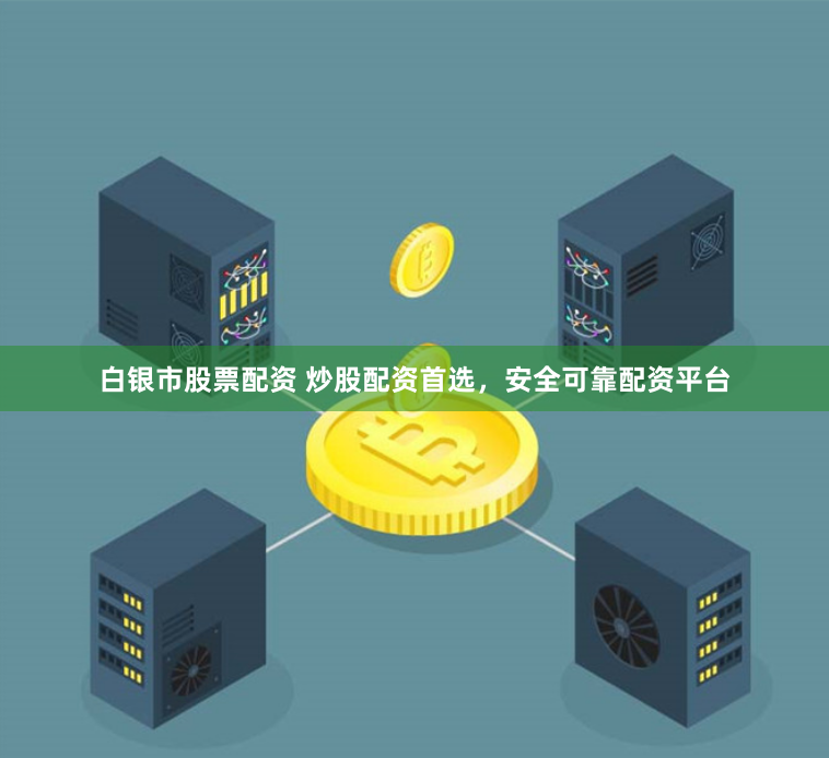 白银市股票配资 炒股配资首选，安全可靠配资平台