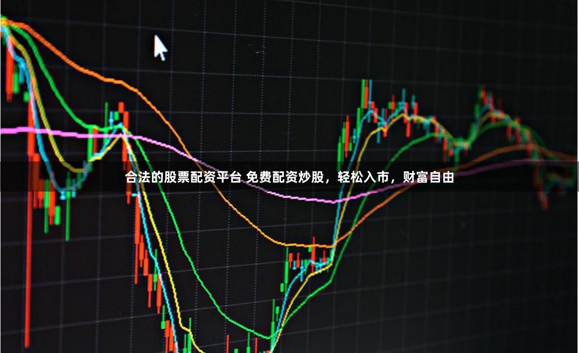 合法的股票配资平台 免费配资炒股，轻松入市，财富自由