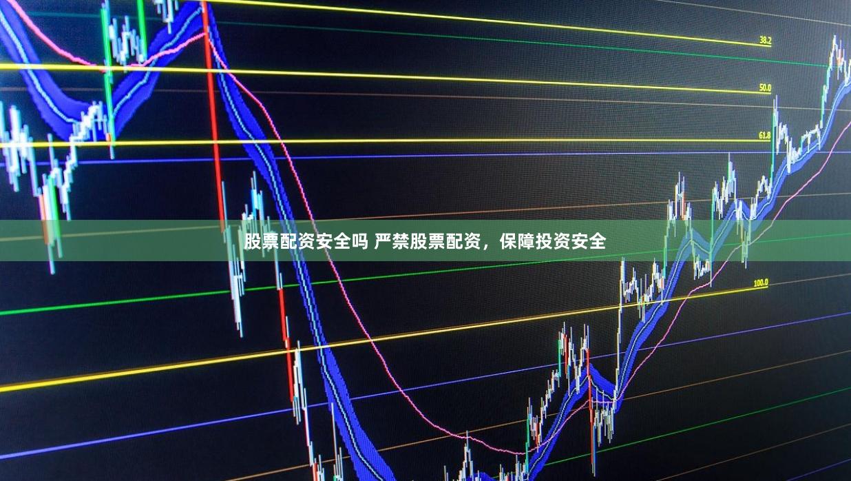股票配资安全吗 严禁股票配资，保障投资安全