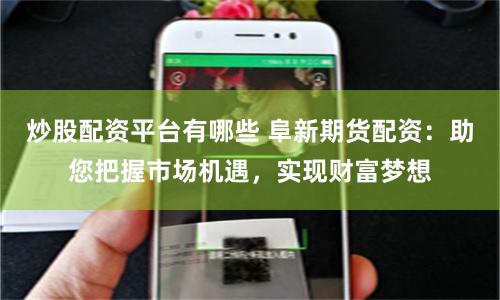 炒股配资平台有哪些 阜新期货配资：助您把握市场机遇，实现财富梦想