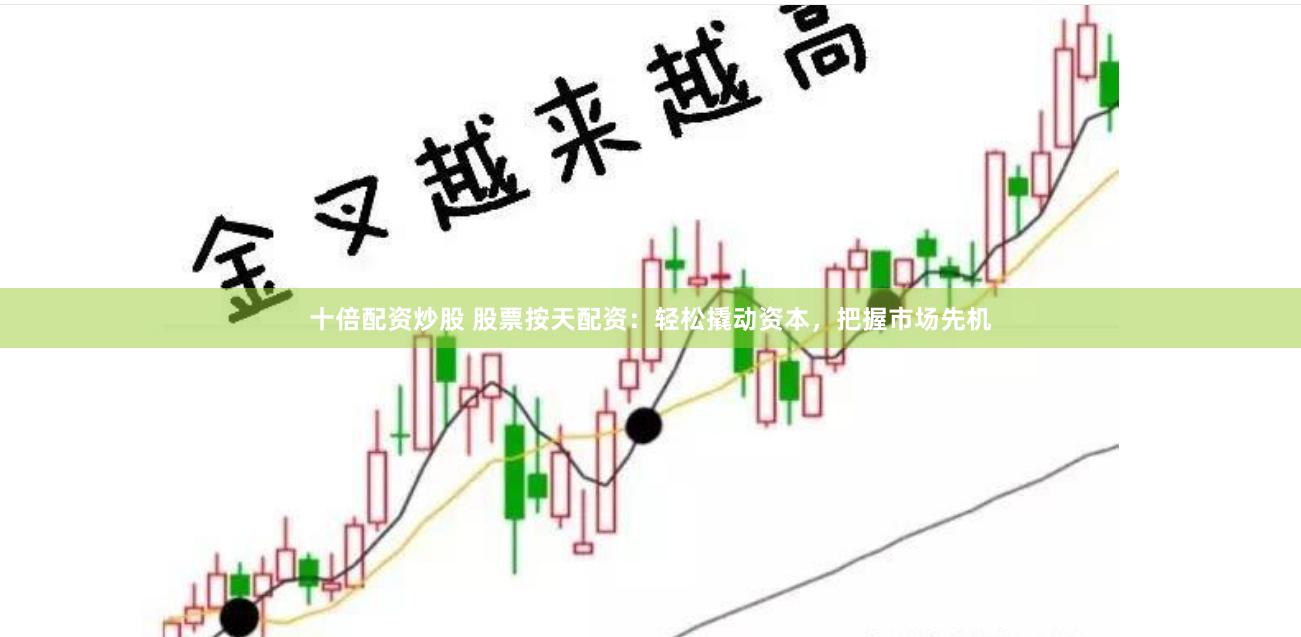 十倍配资炒股 股票按天配资：轻松撬动资本，把握市场先机