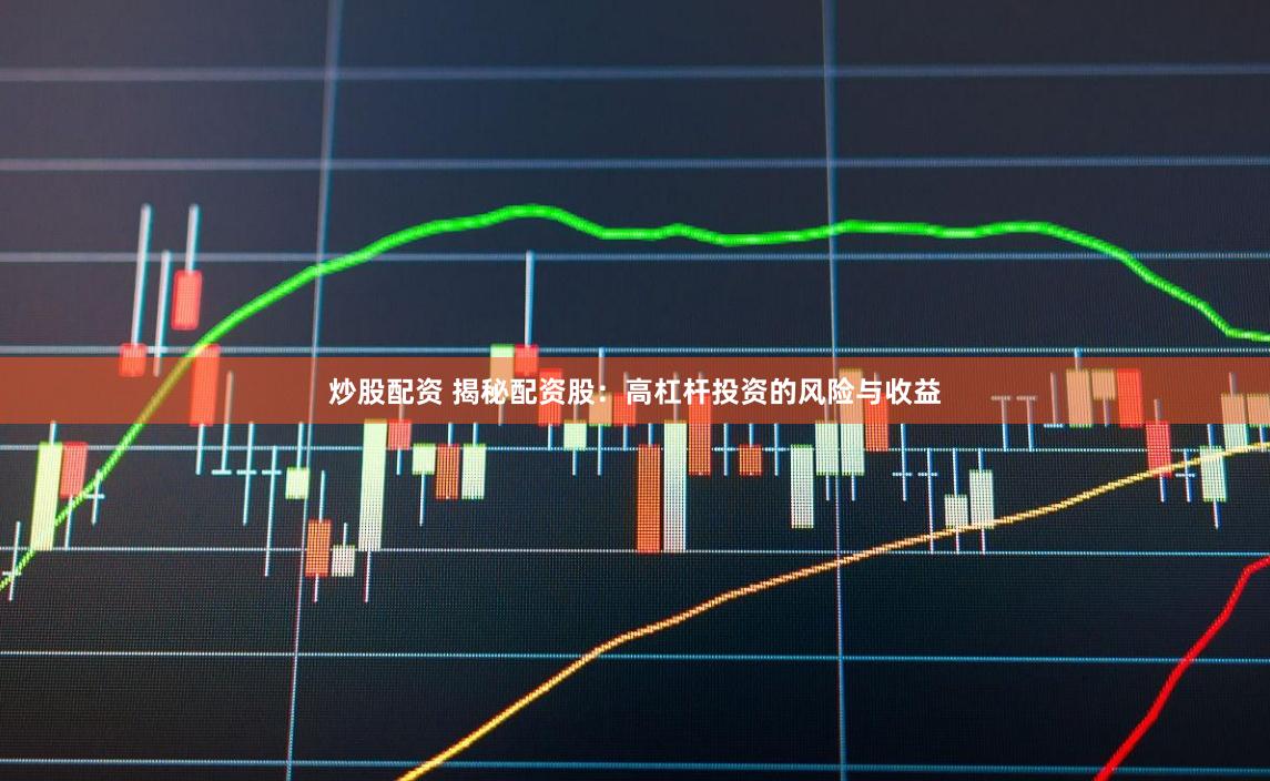 炒股配资 揭秘配资股：高杠杆投资的风险与收益