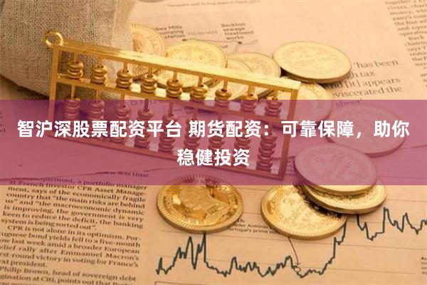 智沪深股票配资平台 期货配资：可靠保障，助你稳健投资
