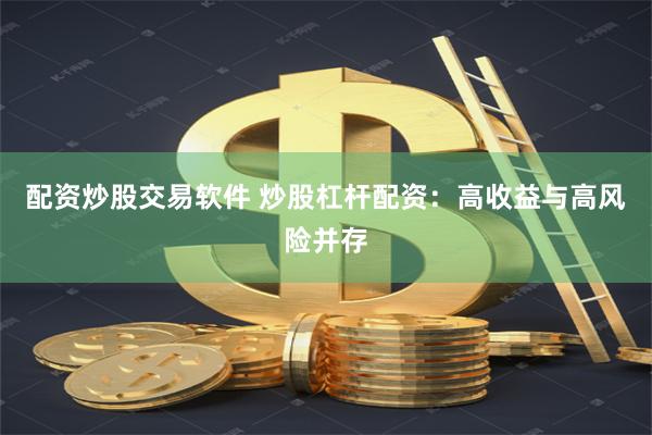 配资炒股交易软件 炒股杠杆配资：高收益与高风险并存