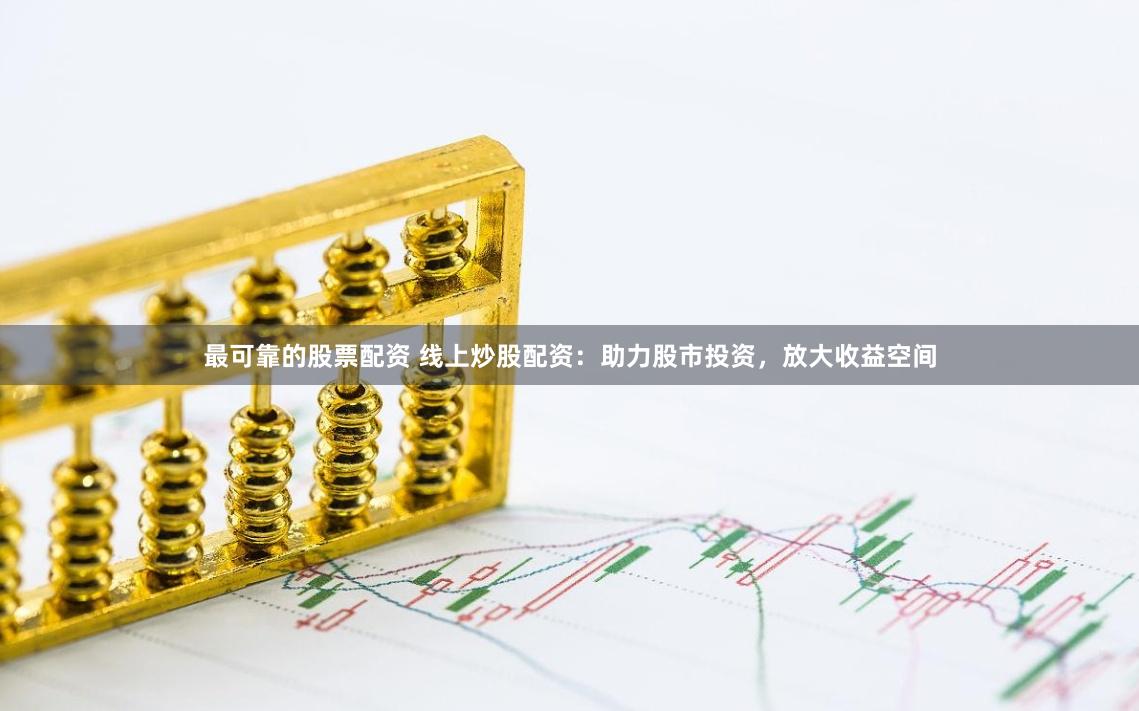 最可靠的股票配资 线上炒股配资：助力股市投资，放大收益空间