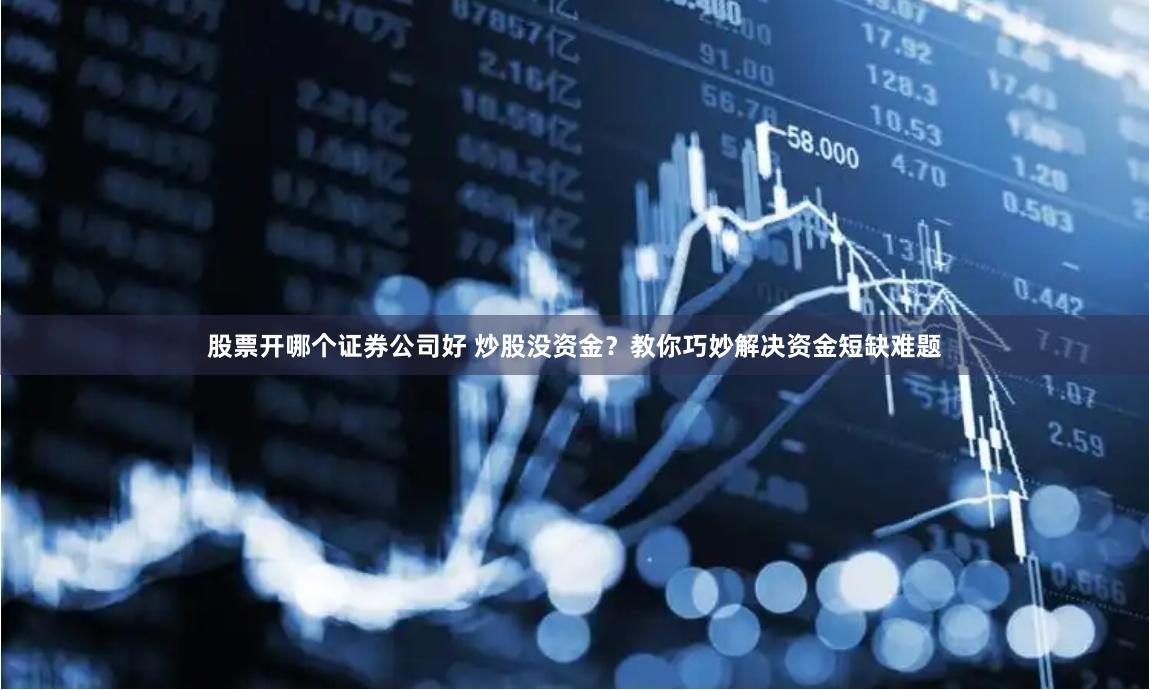 股票开哪个证券公司好 炒股没资金?教你巧妙解决资金短缺难题