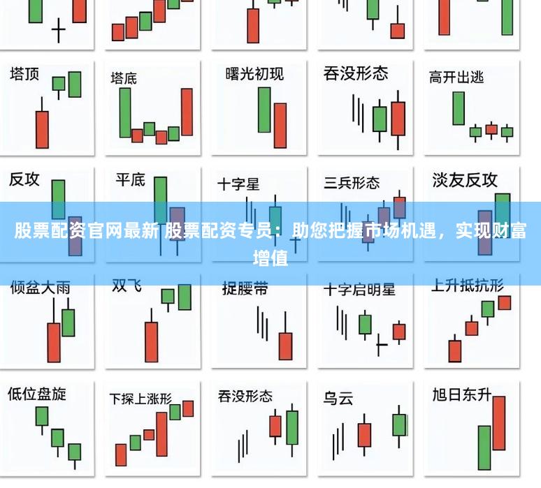 股票配资官网最新 股票配资专员:助您把握市场机遇,实现财富增值
