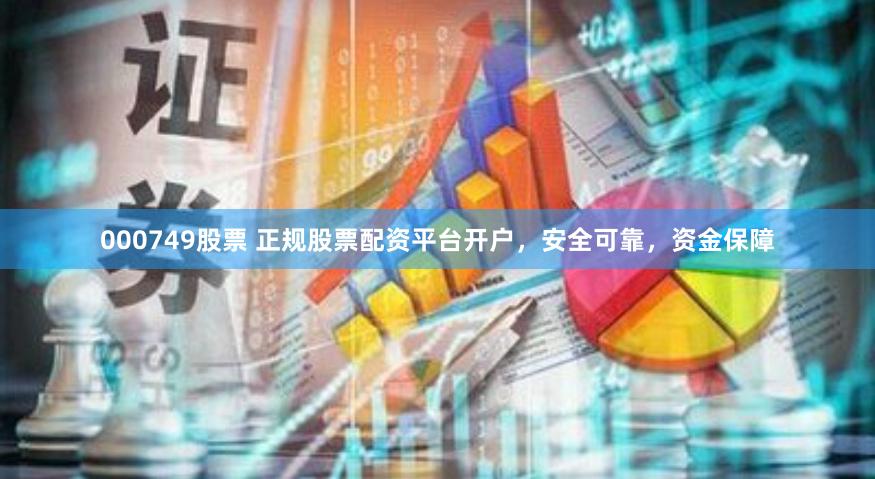 000749股票 正规股票配资平台开户,安全可靠,资金保障