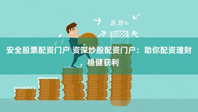 安全股票配资门户 资深炒股配资门户:助你配资理财,稳健获利