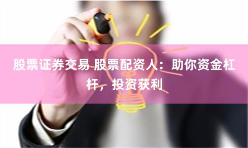 股票证券交易 股票配资人:助你资金杠杆,投资获利