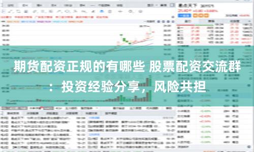 期货配资正规的有哪些 股票配资交流群：投资经验分享，风险共担