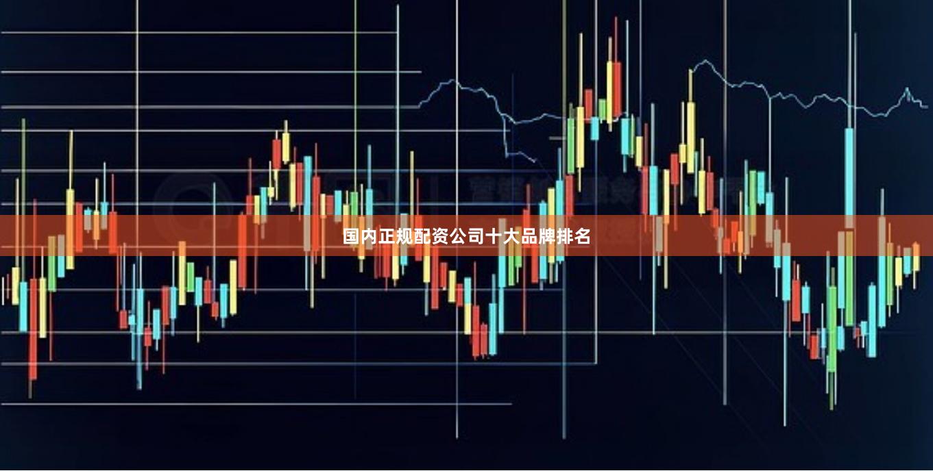 国内正规配资公司十大品牌排名
