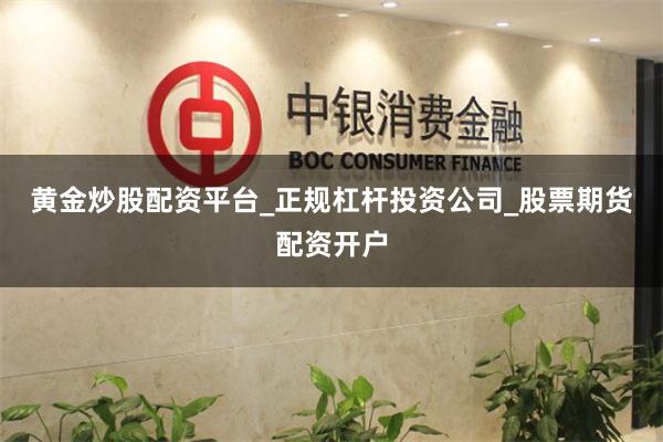 黄金炒股配资平台_正规杠杆投资公司_股票期货配资开户