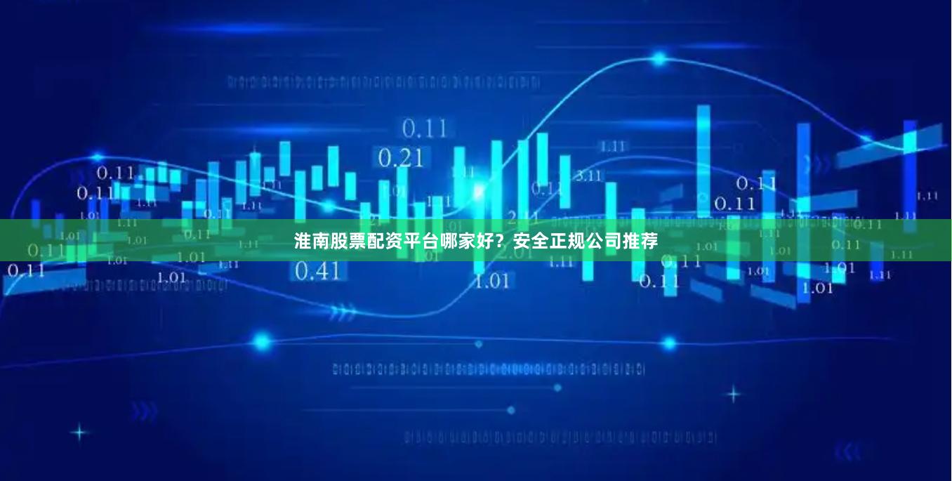 淮南股票配资平台哪家好？安全正规公司推荐