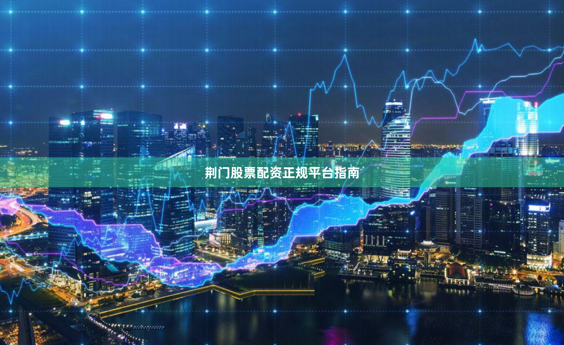 荆门股票配资正规平台指南