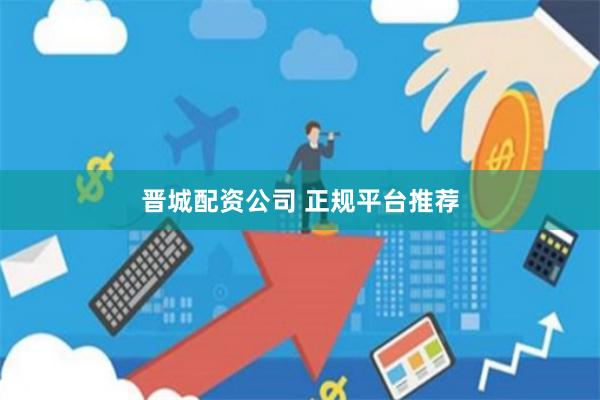 晋城配资公司 正规平台推荐