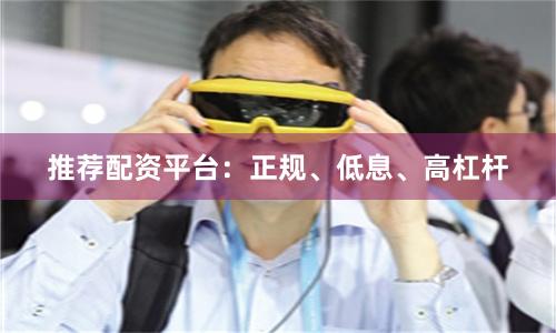 推荐配资平台：正规、低息、高杠杆