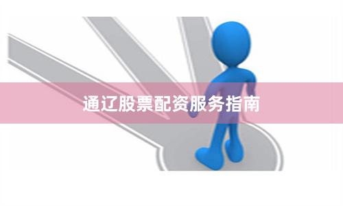 通辽股票配资服务指南