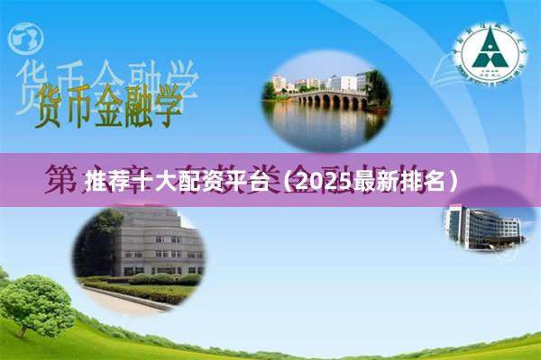 推荐十大配资平台（2025最新排名）