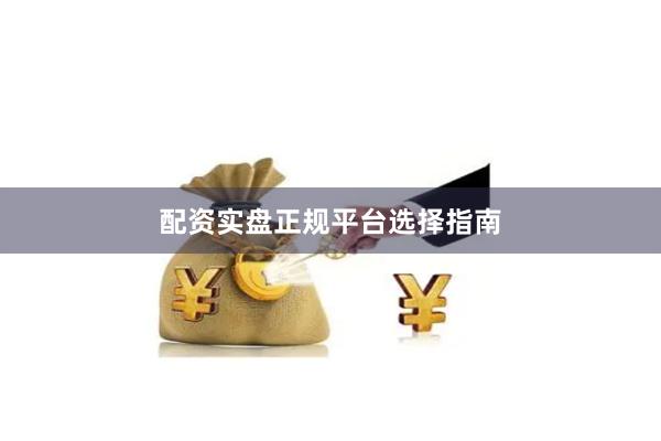 配资实盘正规平台选择指南