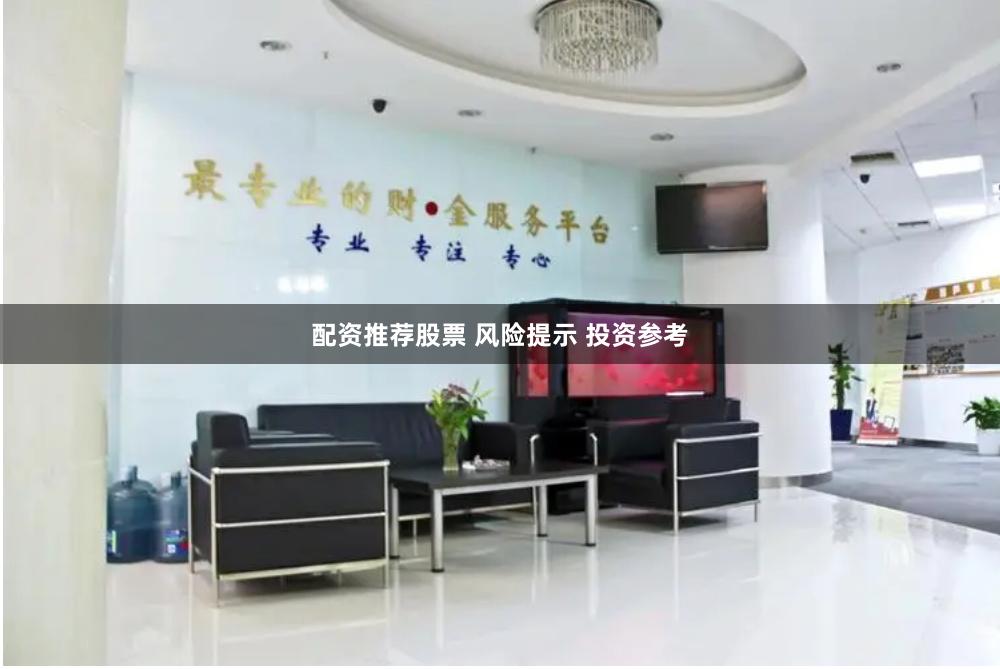 配资推荐股票 风险提示 投资参考