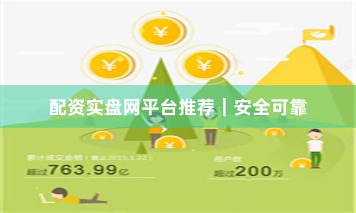 配资实盘网平台推荐｜安全可靠