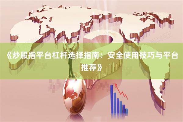 《炒股指平台杠杆选择指南：安全使用技巧与平台推荐》