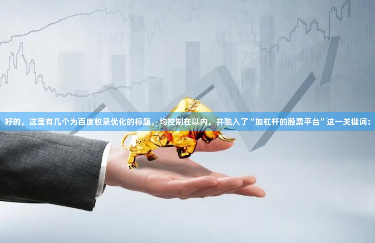好的，这里有几个为百度收录优化的标题，均控制在以内，并融入了“加杠杆的股票平台”这一关键词：