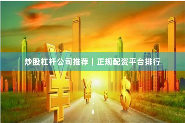 炒股杠杆公司推荐｜正规配资平台排行