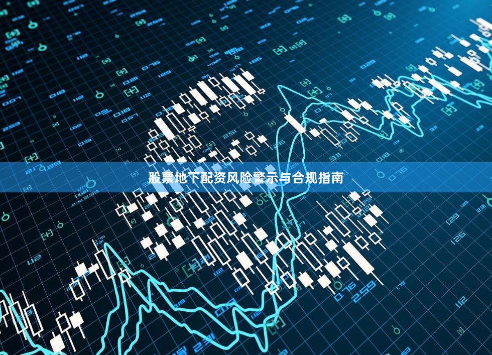 股票地下配资风险警示与合规指南