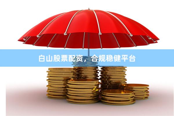 白山股票配资，合规稳健平台