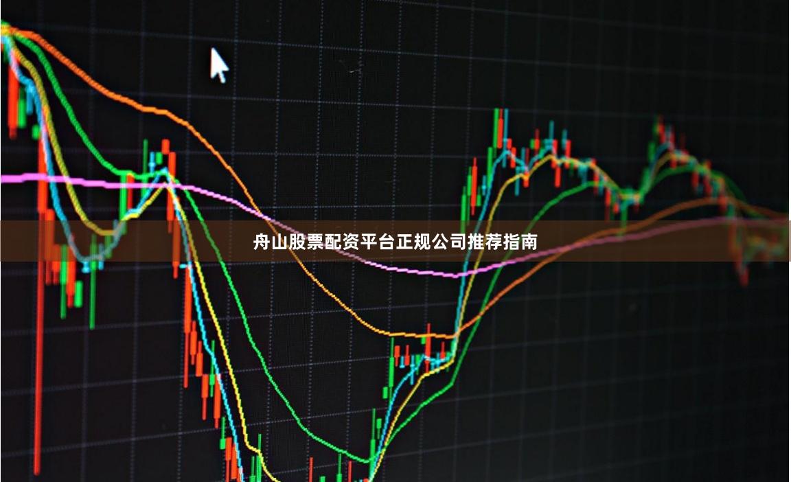 舟山股票配资平台正规公司推荐指南
