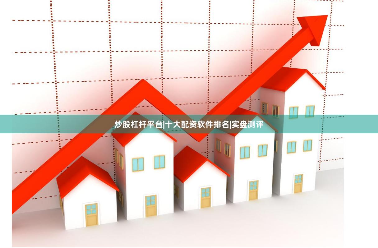 炒股杠杆平台|十大配资软件排名|实盘测评