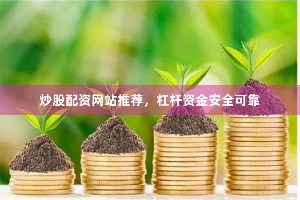 炒股配资网站推荐，杠杆资金安全可靠