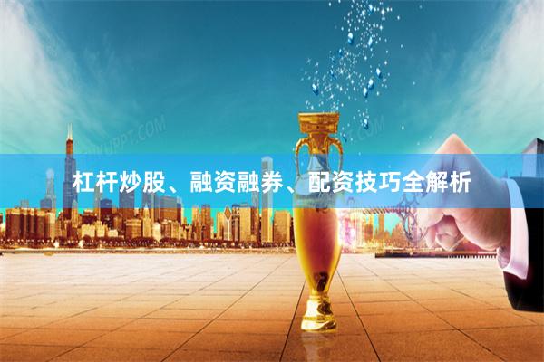 杠杆炒股、融资融券、配资技巧全解析