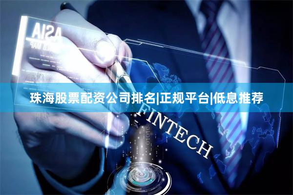 珠海股票配资公司排名|正规平台|低息推荐