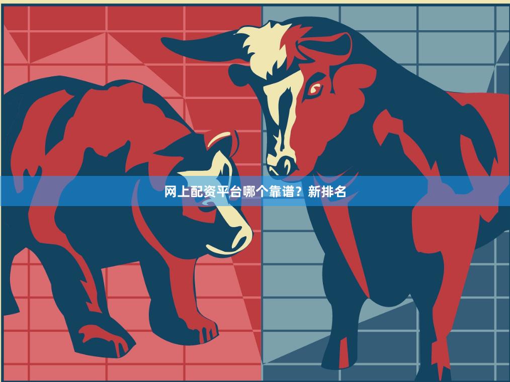 网上配资平台哪个靠谱?新排名