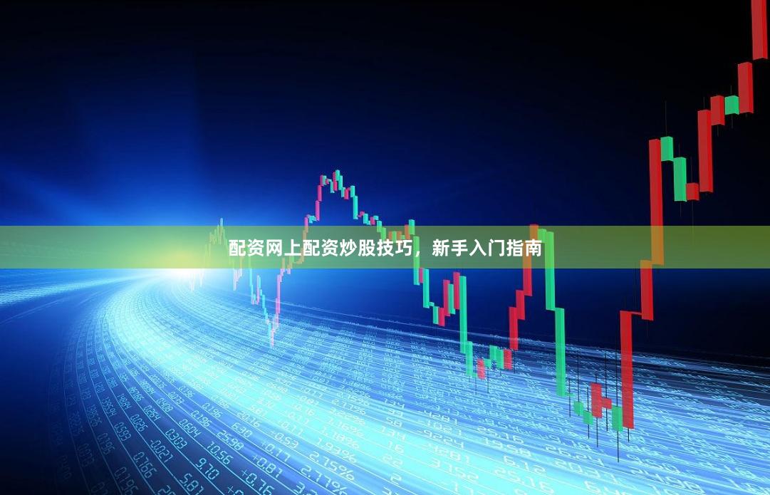 配资网上配资炒股技巧，新手入门指南